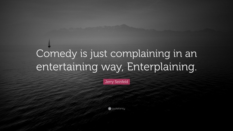 Jerry Seinfeld Quote: “Comedy is just complaining in an entertaining way, Enterplaining.”