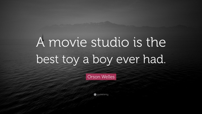 Orson Welles Quote: “A movie studio is the best toy a boy ever had.”