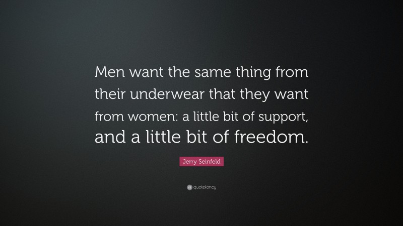 Jerry Seinfeld Quote: “Men want the same thing from their underwear that they want from women: a little bit of support, and a little bit of freedom.”
