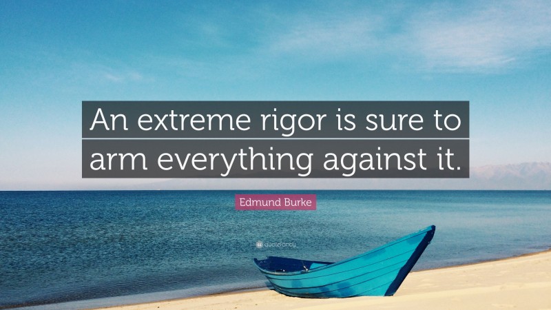 Edmund Burke Quote: “An extreme rigor is sure to arm everything against it.”