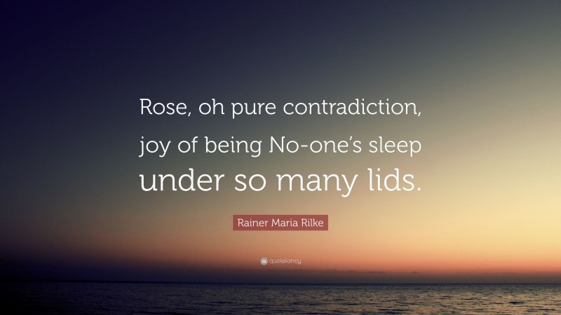 Rainer Maria Rilke Quote: “Rose, oh pure contradiction, joy of being No-one’s sleep under so many lids.”