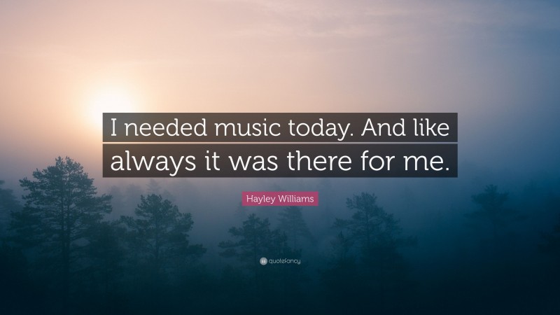 Hayley Williams Quote: “I needed music today. And like always it was there for me.”