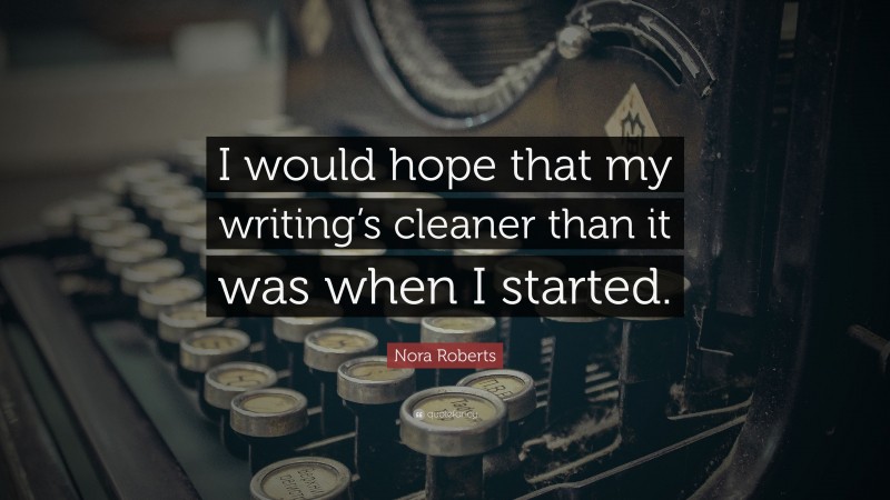 Nora Roberts Quote: “I would hope that my writing’s cleaner than it was when I started.”