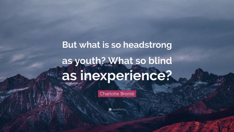 Charlotte Brontë Quote: “But what is so headstrong as youth? What so blind as inexperience?”
