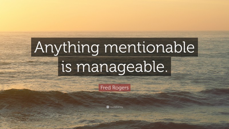 Fred Rogers Quote: “Anything mentionable is manageable.”