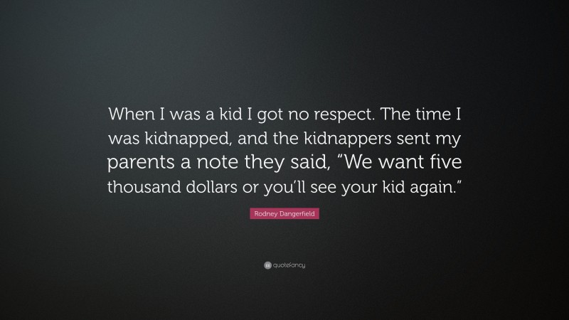 Rodney Dangerfield Quote: “When I was a kid I got no respect. The time I was kidnapped, and the kidnappers sent my parents a note they said, “We want five thousand dollars or you’ll see your kid again.””