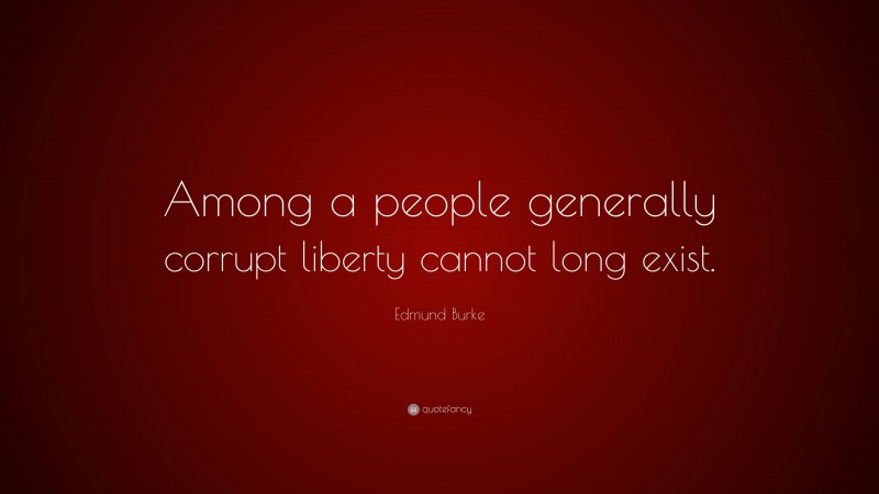 Edmund Burke Quote: “Among a people generally corrupt liberty cannot long exist.”