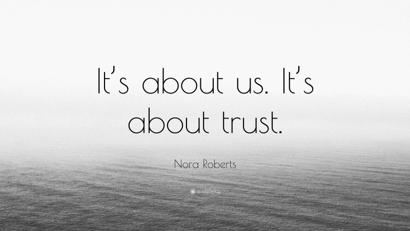 Nora Roberts Quote: “It’s about us. It’s about trust.”