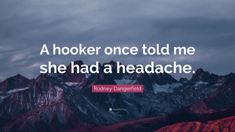 Rodney Dangerfield Quote: “A hooker once told me she had a headache.”