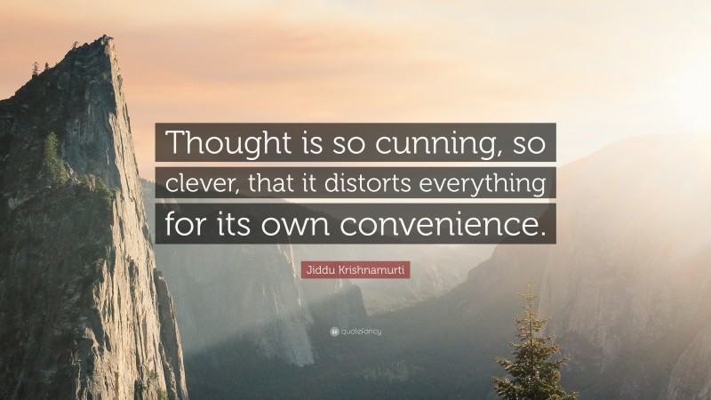 Jiddu Krishnamurti Quote: “Thought is so cunning, so clever, that it distorts everything for its own convenience.”