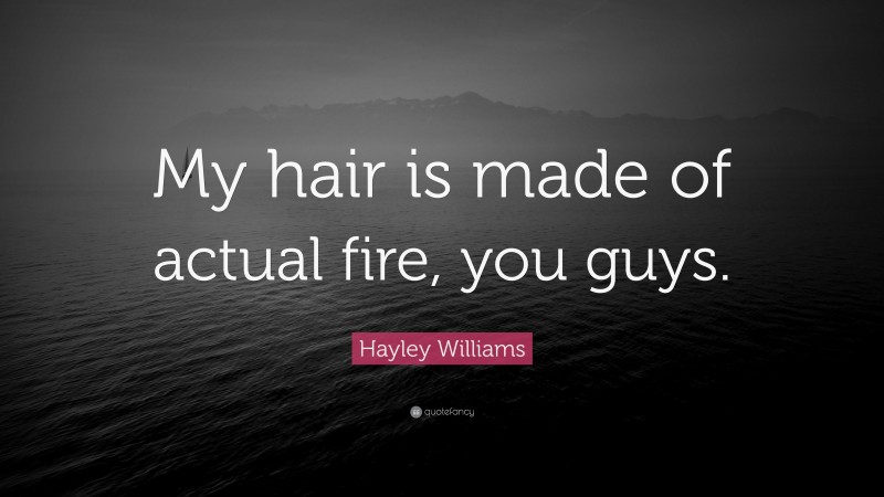 Hayley Williams Quote: “My hair is made of actual fire, you guys.”