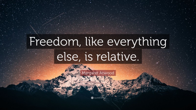 Margaret Atwood Quote: “Freedom, like everything else, is relative.”