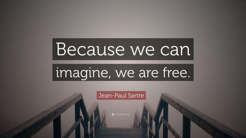 Jean-Paul Sartre Quote: “Because we can imagine, we are free.”