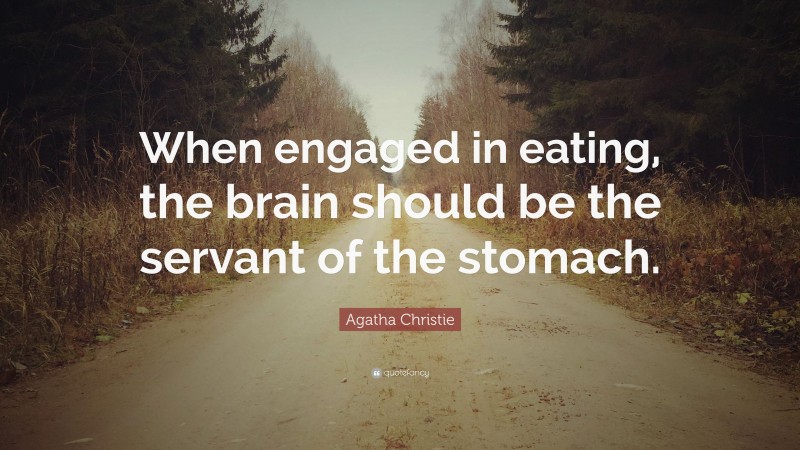 Agatha Christie Quote: “When engaged in eating, the brain should be the servant of the stomach.”
