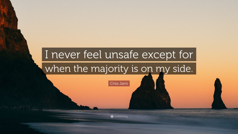 Criss Jami Quote: “I never feel unsafe except for when the majority is on my side.”