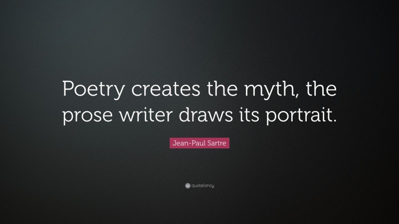 Jean-Paul Sartre Quote: “Poetry creates the myth, the prose writer draws its portrait.”