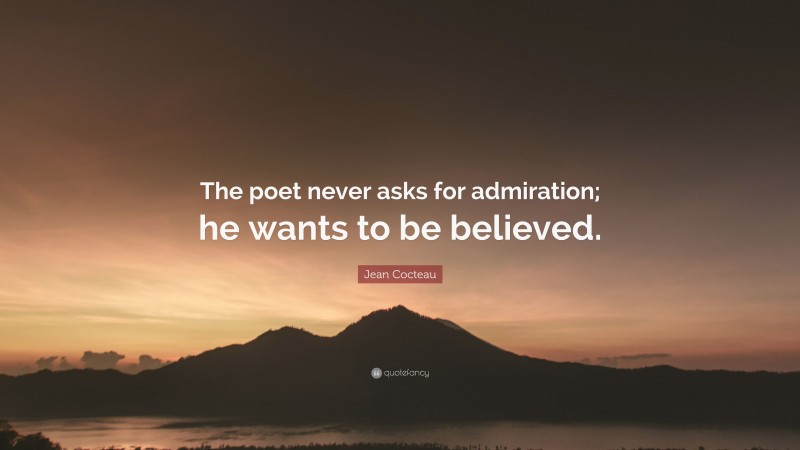 Jean Cocteau Quote: “The poet never asks for admiration; he wants to be believed.”