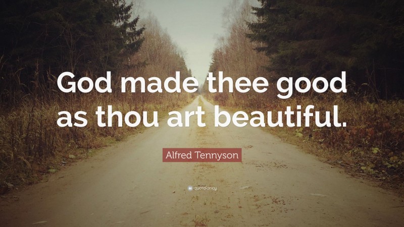 Alfred Tennyson Quote: “God made thee good as thou art beautiful.”