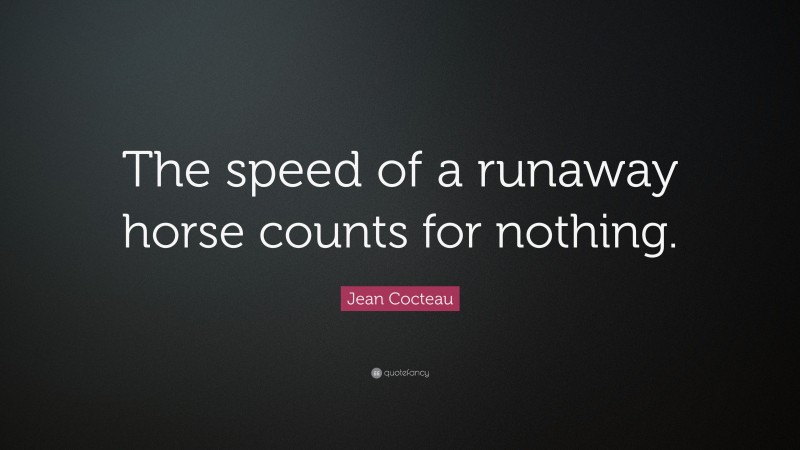 Jean Cocteau Quote: “The speed of a runaway horse counts for nothing.”