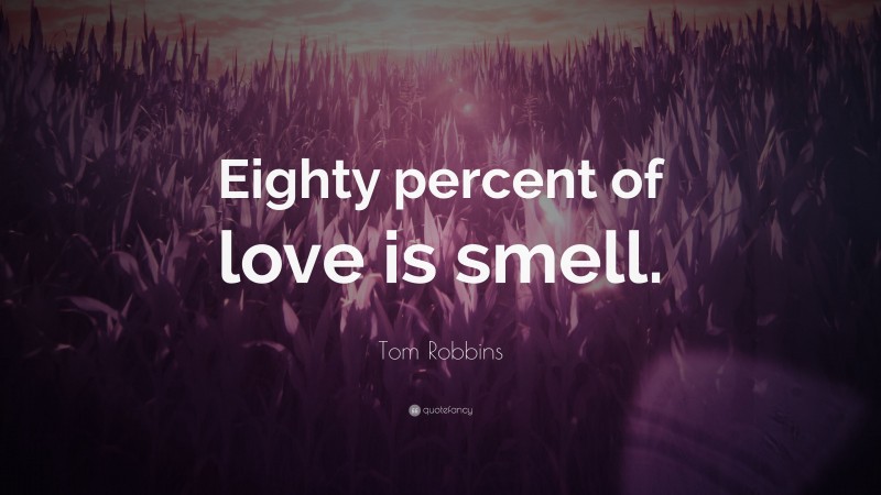 Tom Robbins Quote: “Eighty percent of love is smell.”