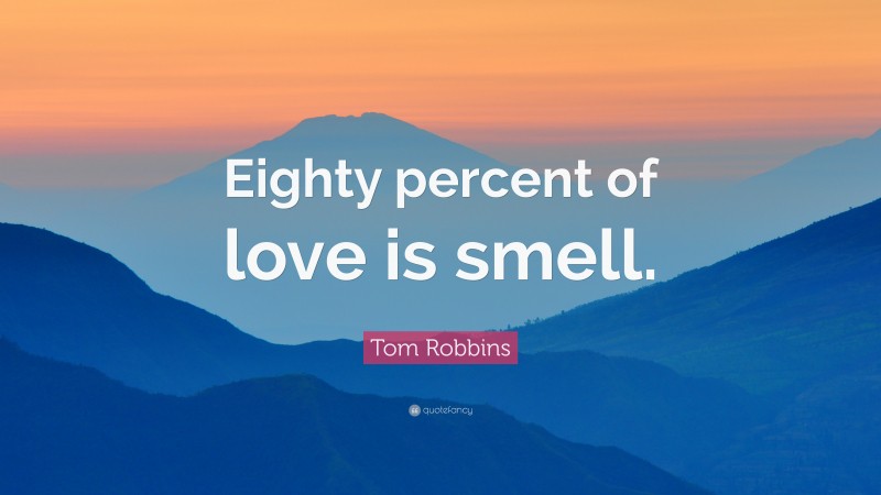 Tom Robbins Quote: “Eighty percent of love is smell.”