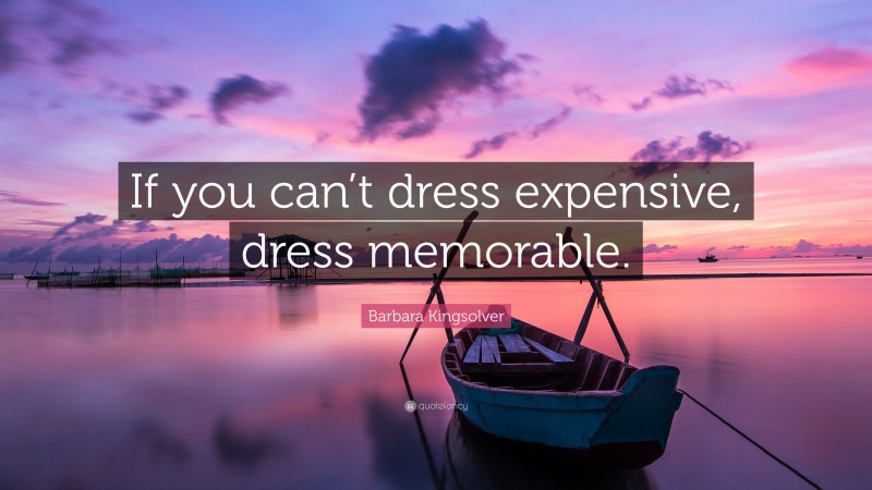 Barbara Kingsolver Quote: “If you can’t dress expensive, dress memorable.”