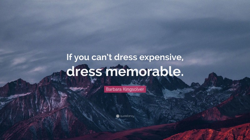 Barbara Kingsolver Quote: “If you can’t dress expensive, dress memorable.”