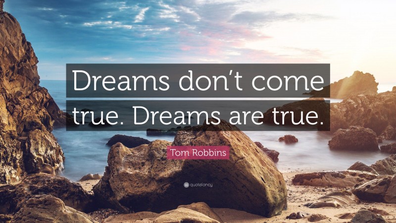 Tom Robbins Quote: “Dreams don’t come true. Dreams are true.”