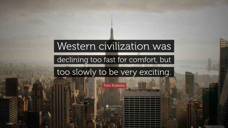 Tom Robbins Quote: “Western civilization was declining too fast for comfort, but too slowly to be very exciting.”