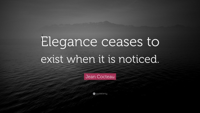 Jean Cocteau Quote: “Elegance ceases to exist when it is noticed.”