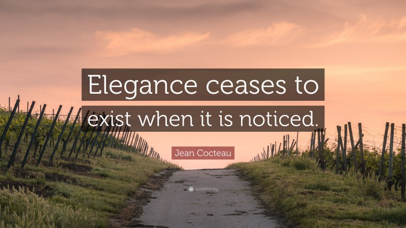 Jean Cocteau Quote: “Elegance ceases to exist when it is noticed.”