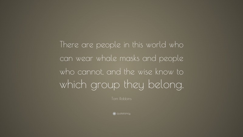 Tom Robbins Quote: “There are people in this world who can wear whale masks and people who cannot, and the wise know to which group they belong.”