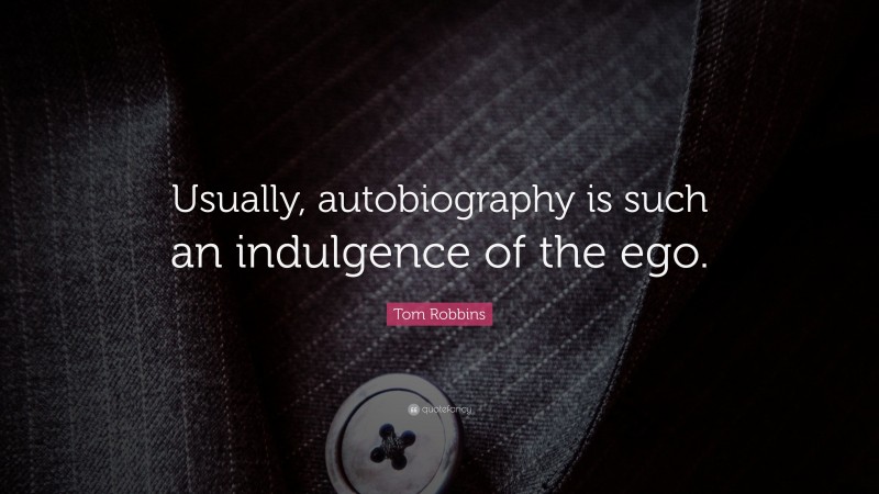 Tom Robbins Quote: “Usually, autobiography is such an indulgence of the ego.”