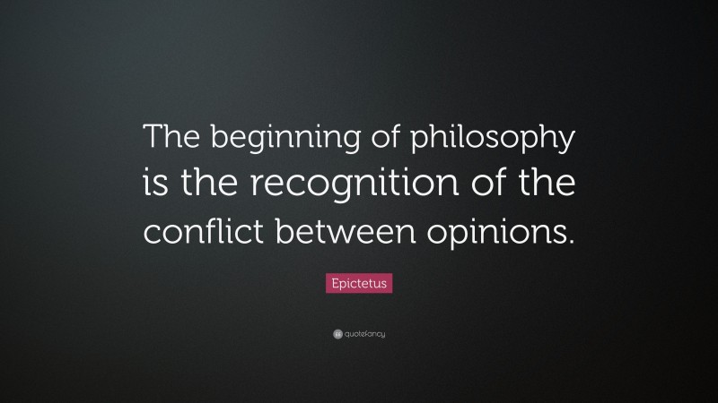 Epictetus Quote: “The beginning of philosophy is the recognition of the conflict between opinions.”