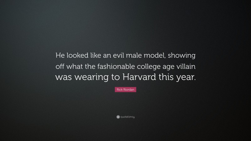 Rick Riordan Quote: “He looked like an evil male model, showing off what the fashionable college age villain was wearing to Harvard this year.”