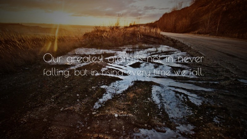 Confucius Quote: “Our greatest glory is not in never falling, but in rising every time we fall.”