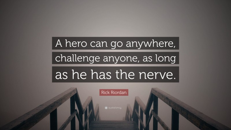 Rick Riordan Quote: “A hero can go anywhere, challenge anyone, as long as he has the nerve.”