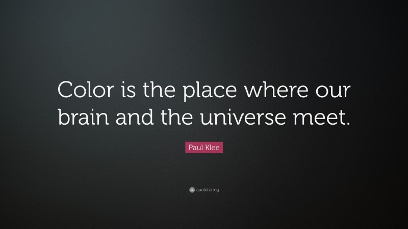 Paul Klee Quote: “Color is the place where our brain and the universe meet.”