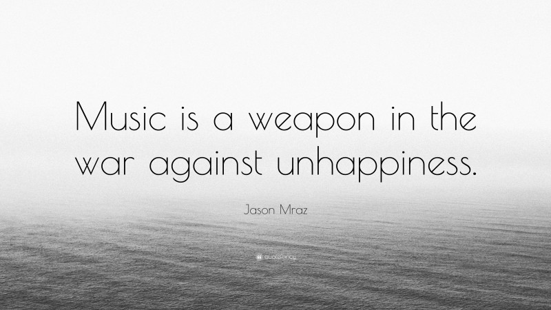 Jason Mraz Quote: “Music is a weapon in the war against unhappiness.”