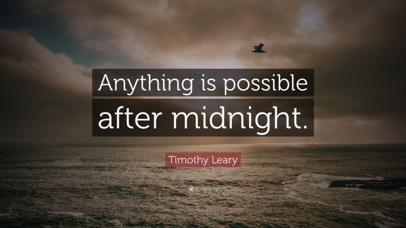 Timothy Leary Quote: “Anything is possible after midnight.”