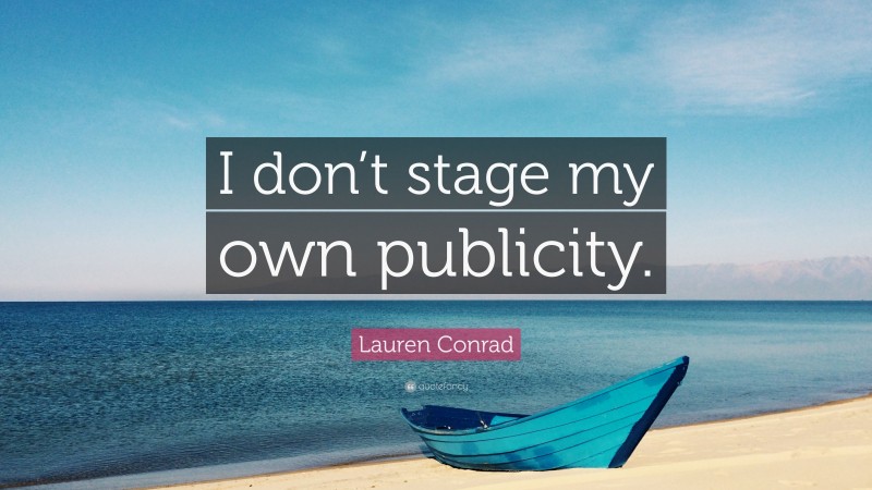 Lauren Conrad Quote: “I don’t stage my own publicity.”