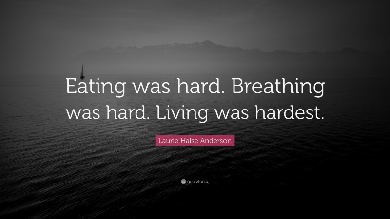 Laurie Halse Anderson Quote: “Eating was hard. Breathing was hard. Living was hardest.”