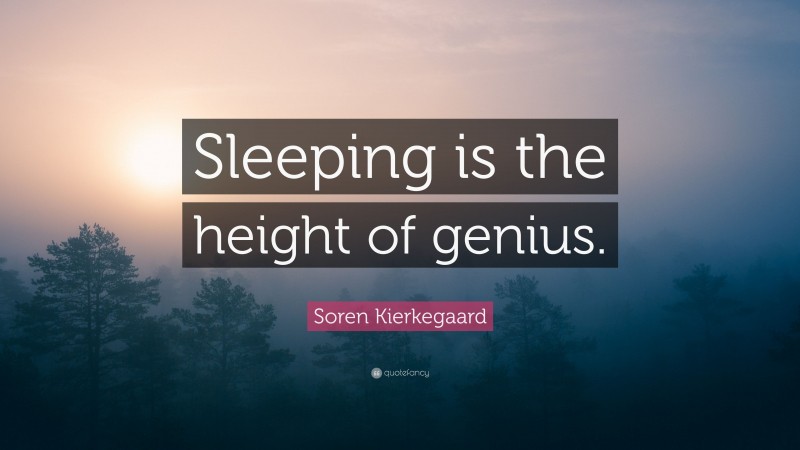 Soren Kierkegaard Quote: “Sleeping is the height of genius.”