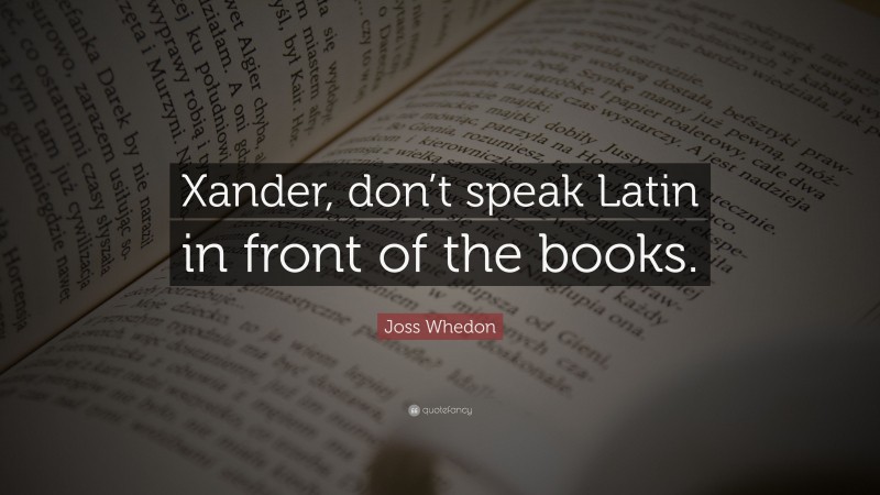 Joss Whedon Quote: “Xander, don’t speak Latin in front of the books.”