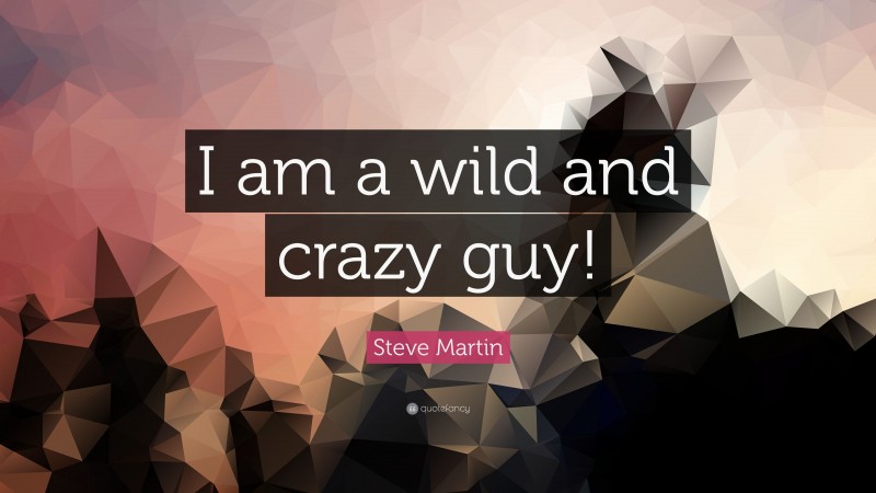 Steve Martin Quote: “I am a wild and crazy guy!”