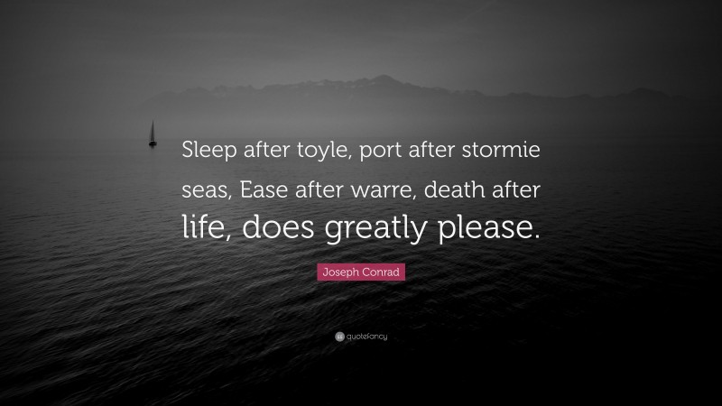 Joseph Conrad Quote: “Sleep after toyle, port after stormie seas, Ease after warre, death after life, does greatly please.”