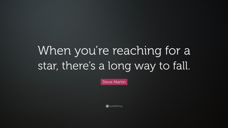 Steve Martin Quote: “When you’re reaching for a star, there’s a long way to fall.”