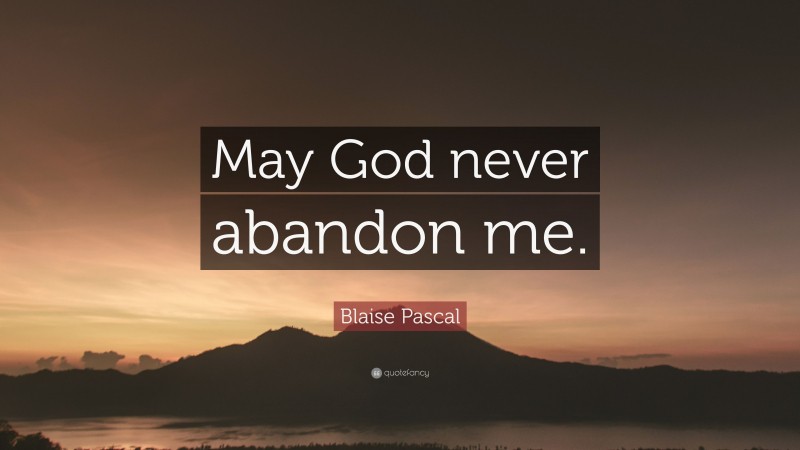 Blaise Pascal Quote: “May God never abandon me.”