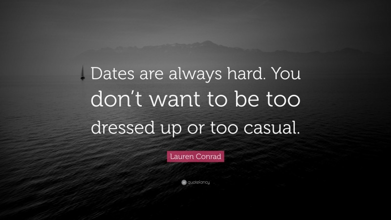 Lauren Conrad Quote: “Dates are always hard. You don’t want to be too dressed up or too casual.”