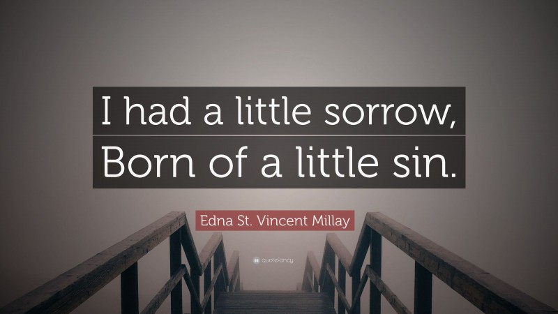 Edna St. Vincent Millay Quote: “I had a little sorrow, Born of a little sin.”